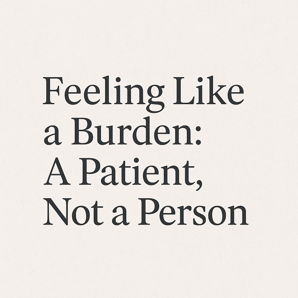 Feeling Like a Burden: A Patient, Not a&nbsp;Person
