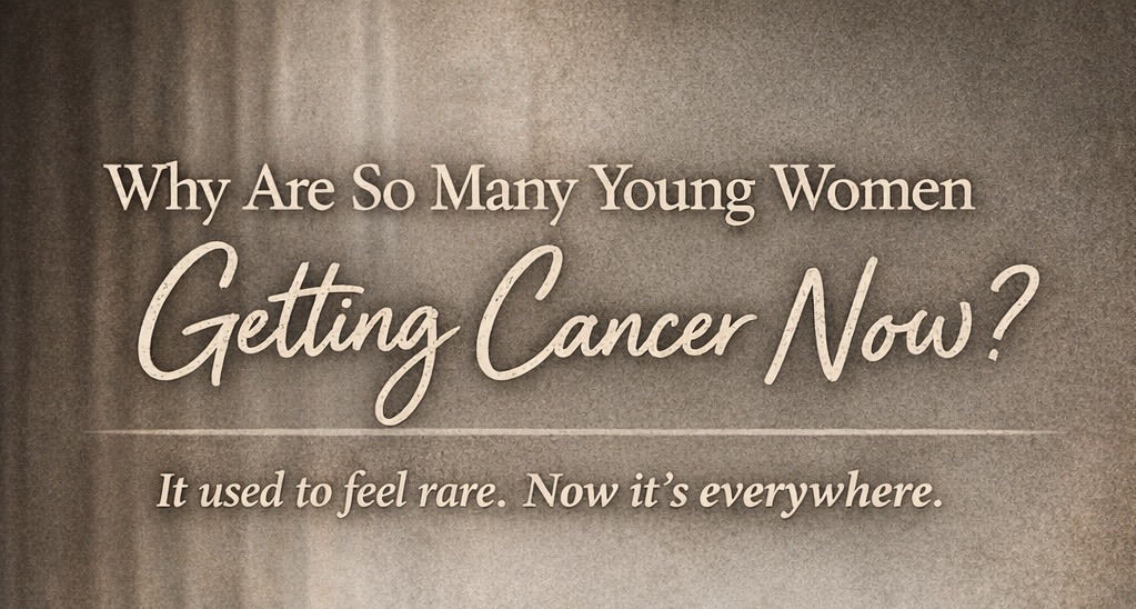 Why Are So Many Young Women Getting Cancer&nbsp;Now?