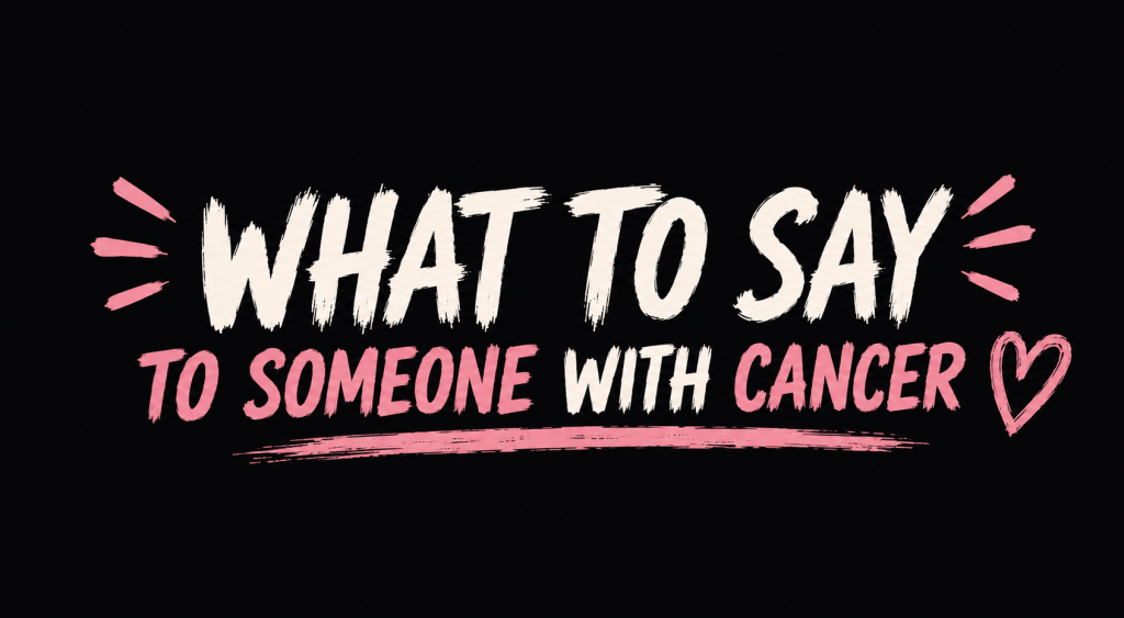What To Say to Someone With Cancer&nbsp;Instead