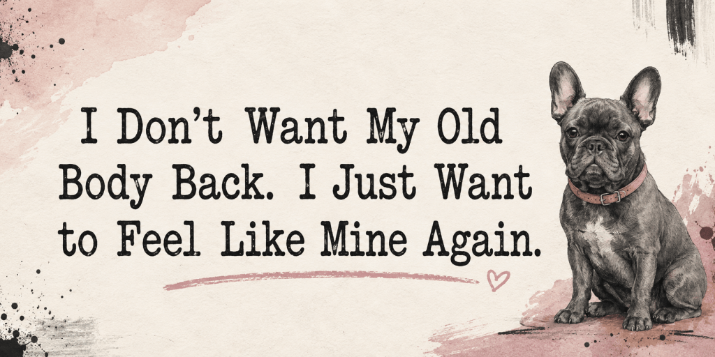 I Don’t Want My Old Body Back. I Just Want to Feel Like Mine Again.